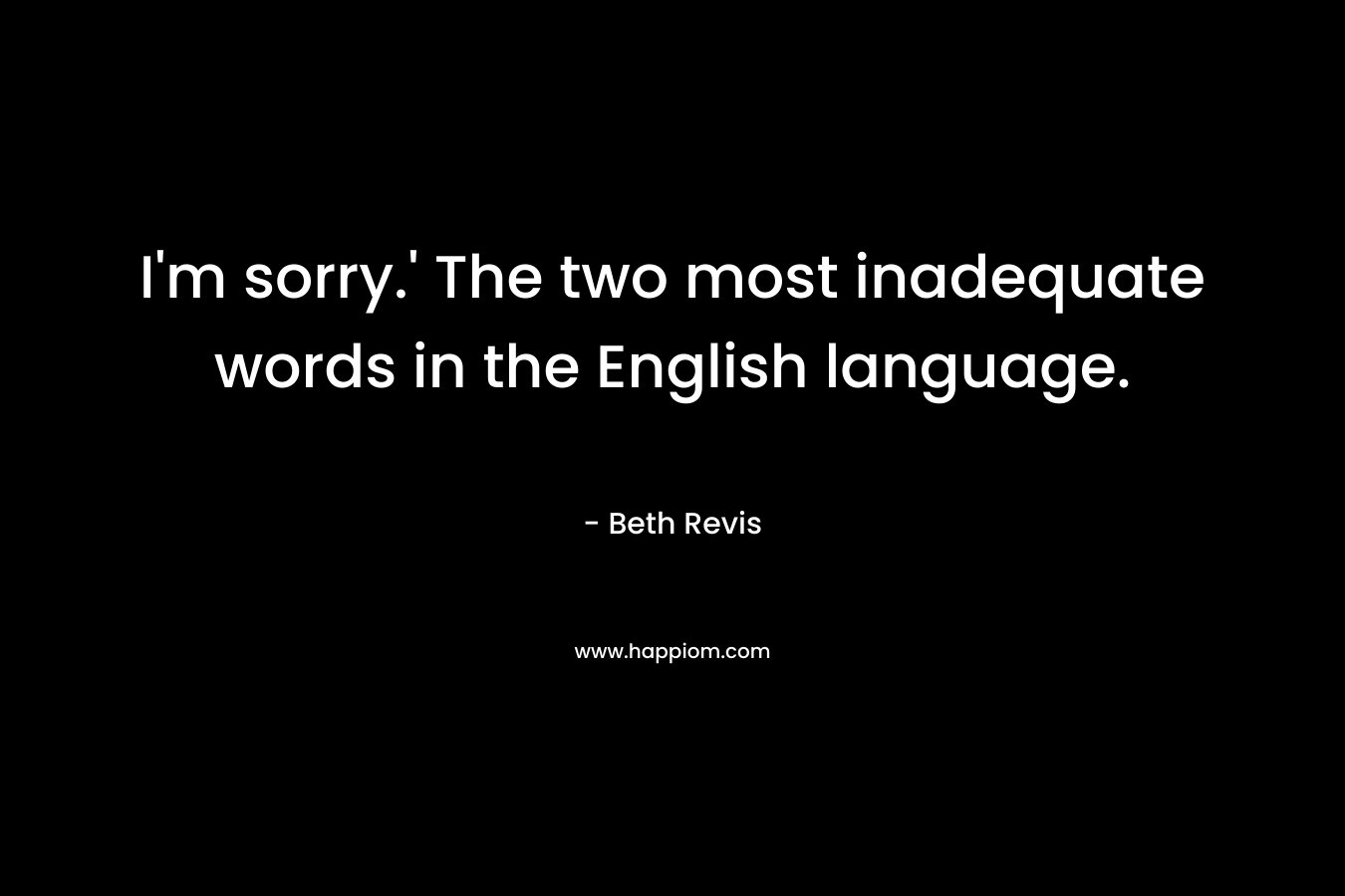 I'm sorry.' The two most inadequate words in the English language.