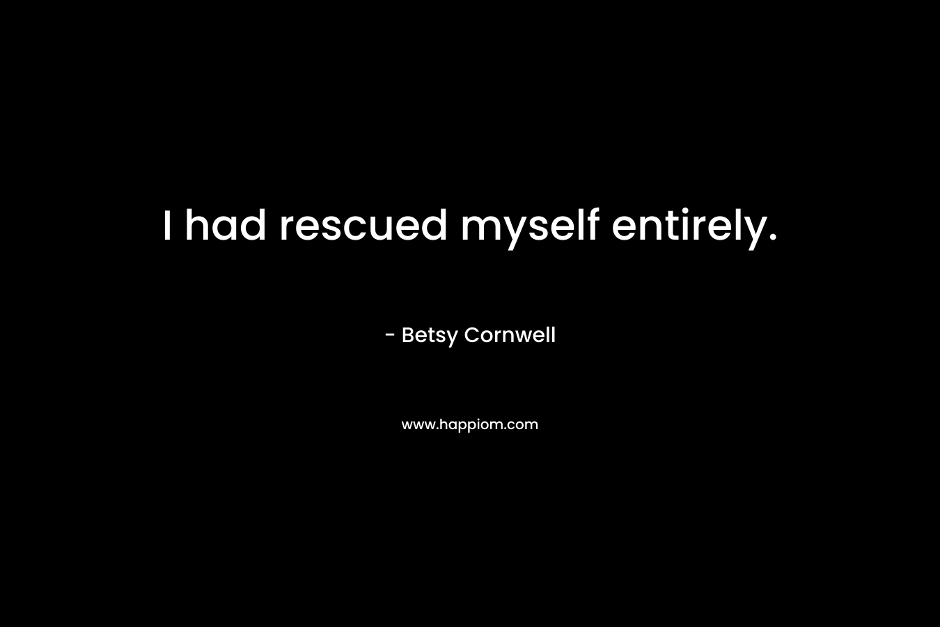 I had rescued myself entirely. – Betsy Cornwell
