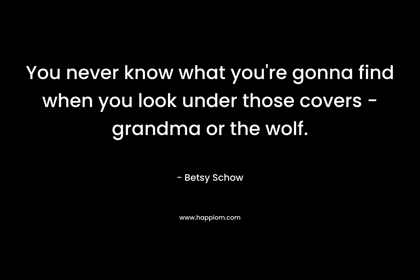 You never know what you're gonna find when you look under those covers - grandma or the wolf.