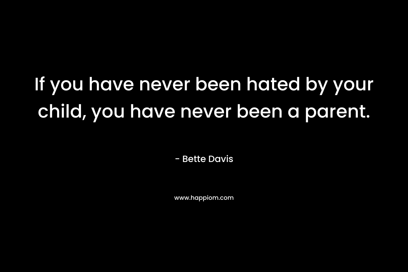 If you have never been hated by your child, you have never been a parent.