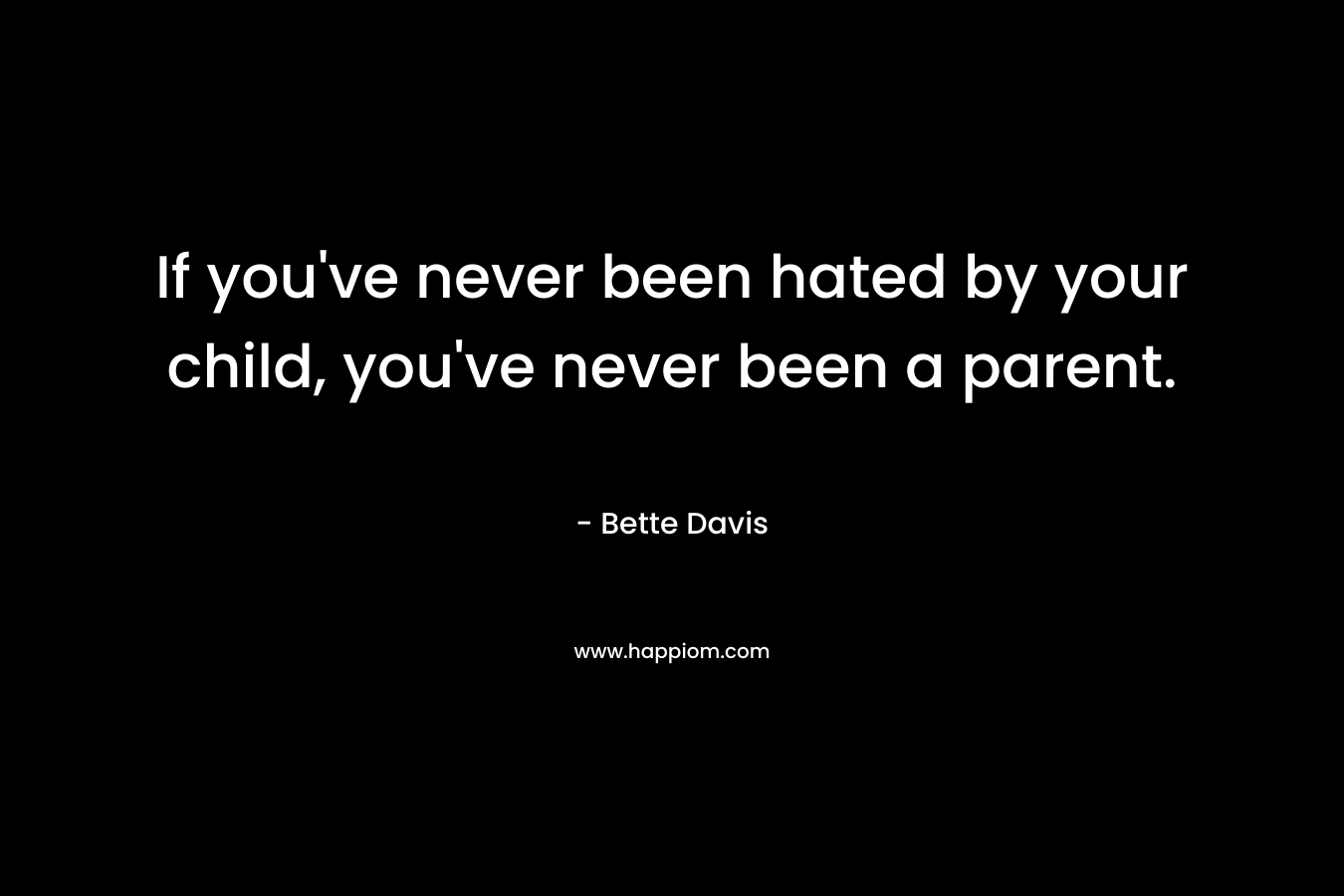If you've never been hated by your child, you've never been a parent.