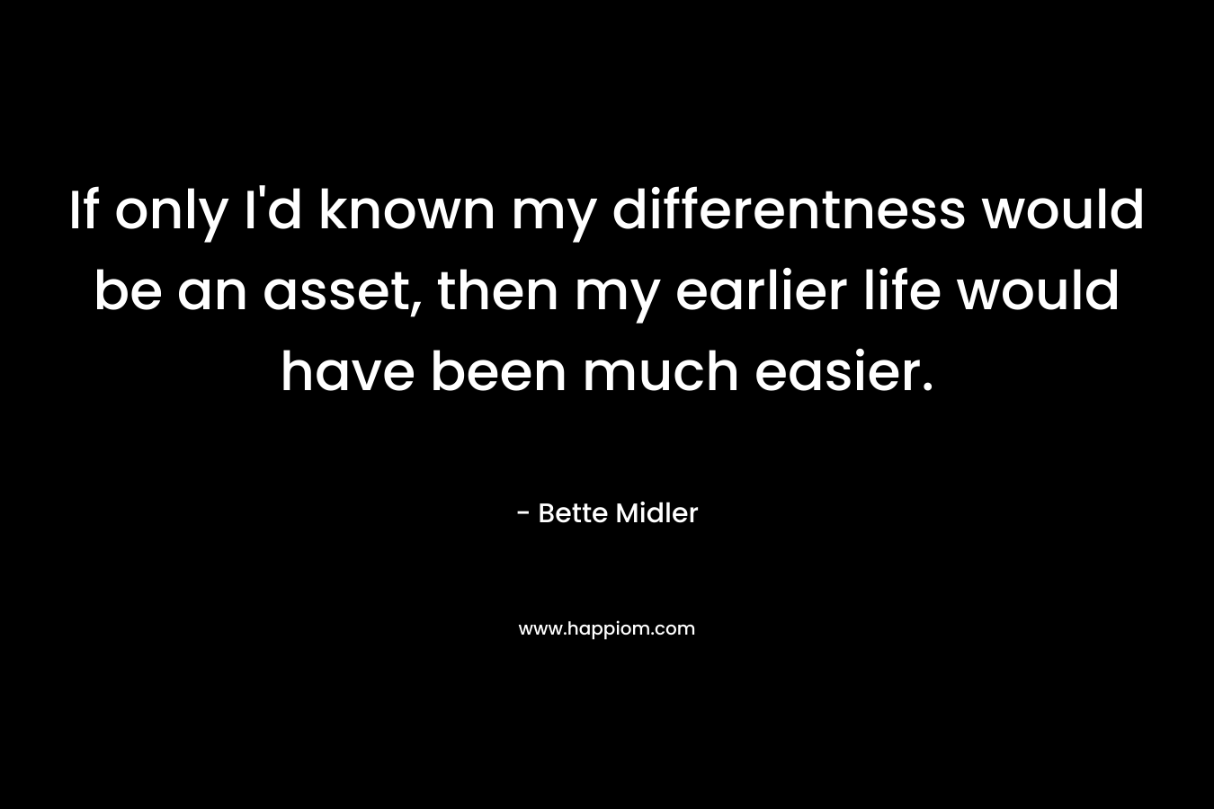 If only I'd known my differentness would be an asset, then my earlier life would have been much easier.