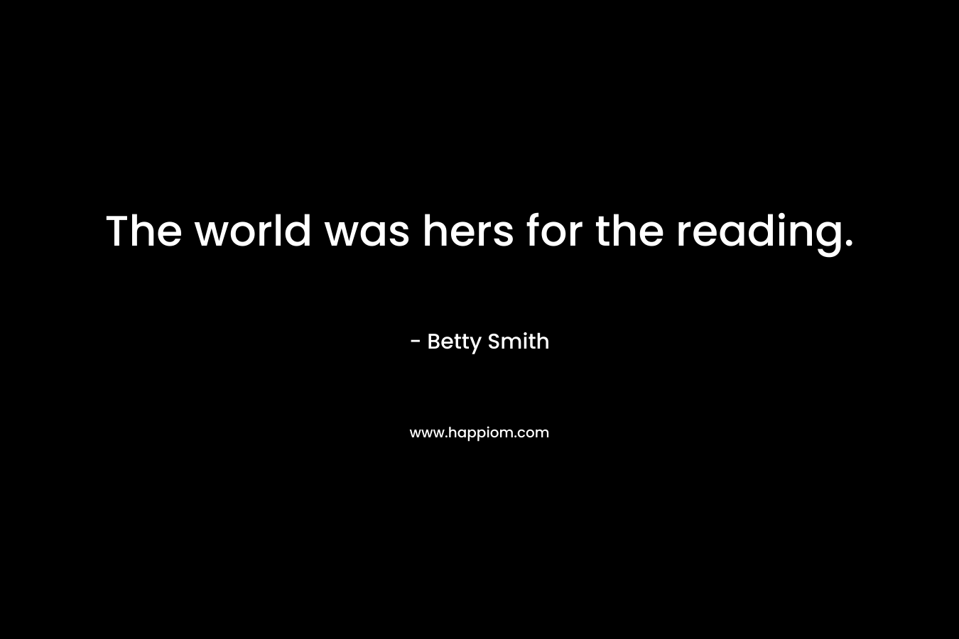 The world was hers for the reading. – Betty  Smith
