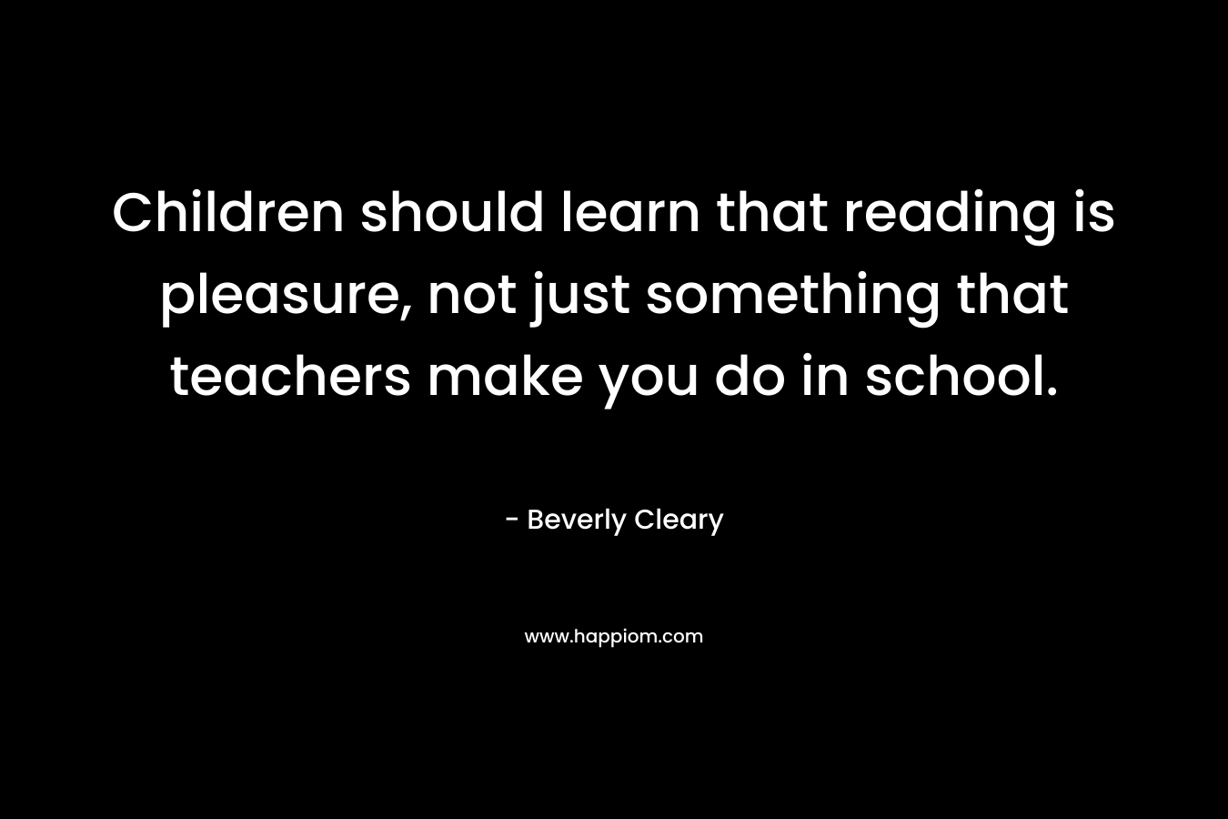 Children should learn that reading is pleasure, not just something that teachers make you do in school.