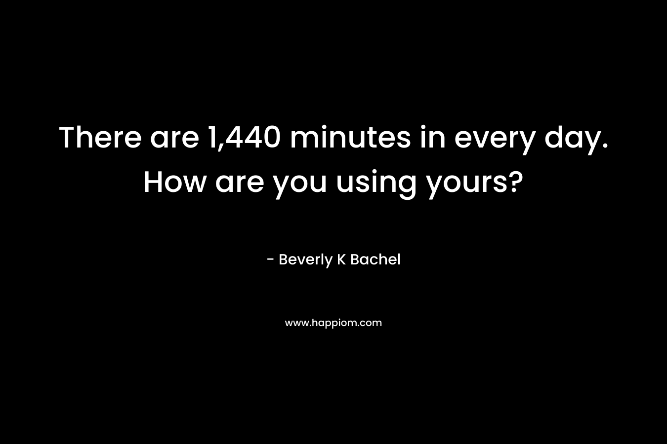 There are 1,440 minutes in every day. How are you using yours?