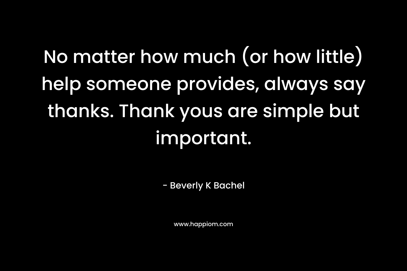 No matter how much (or how little) help someone provides, always say thanks. Thank yous are simple but important.