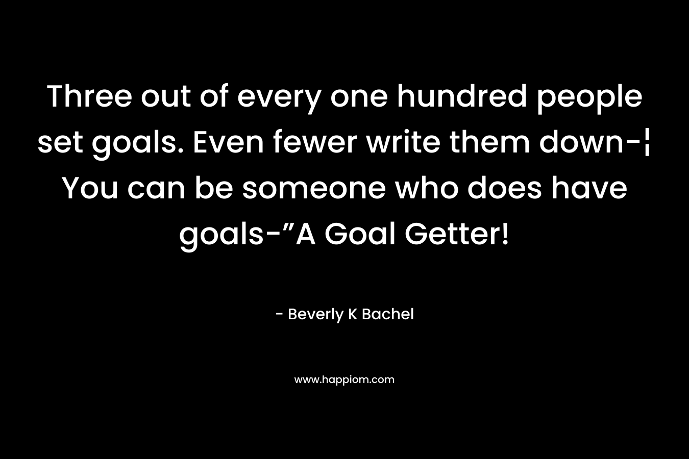 Three out of every one hundred people set goals. Even fewer write them down-¦ You can be someone who does have goals-”A Goal Getter!