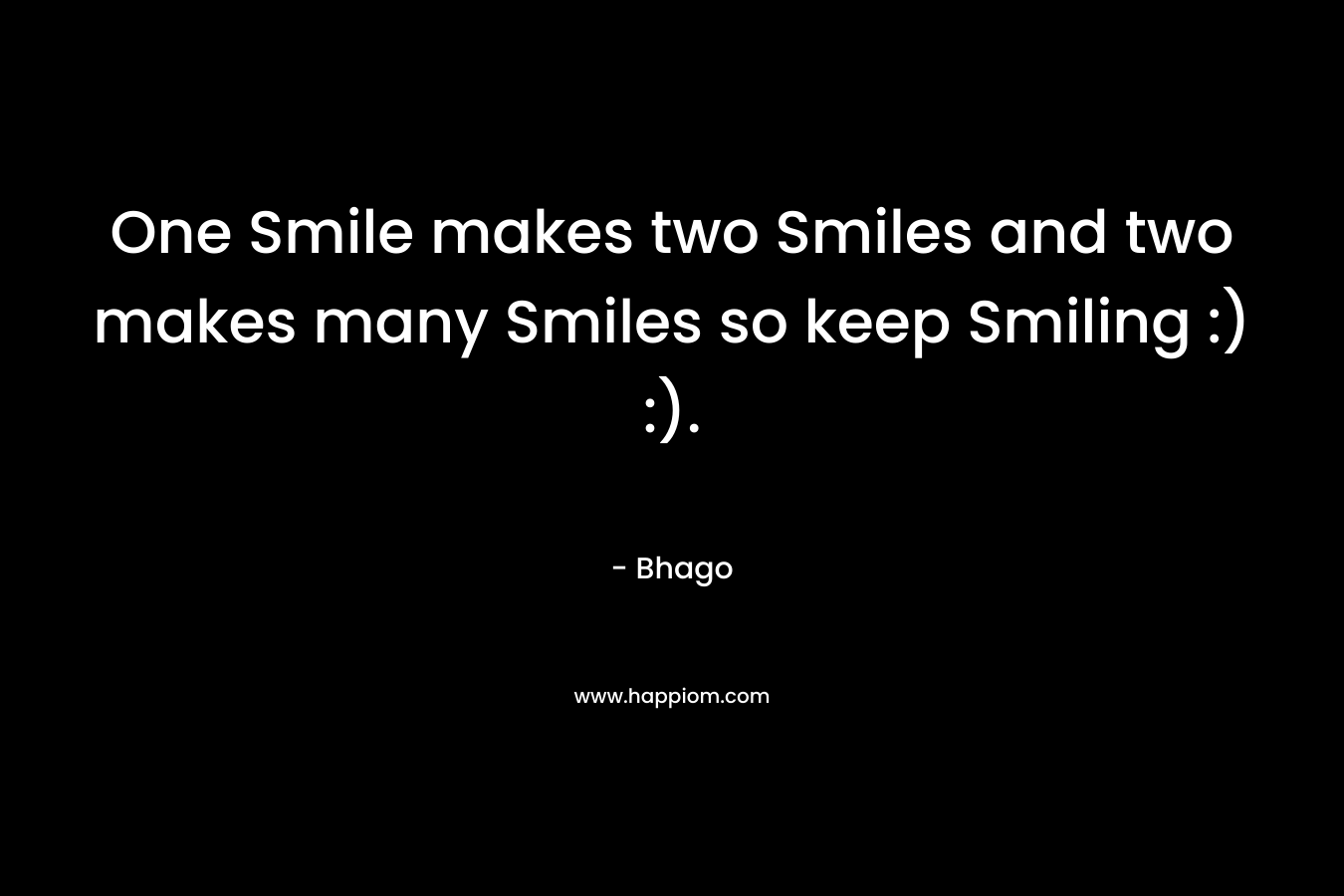One Smile makes two Smiles and two makes many Smiles so keep Smiling :) :).
