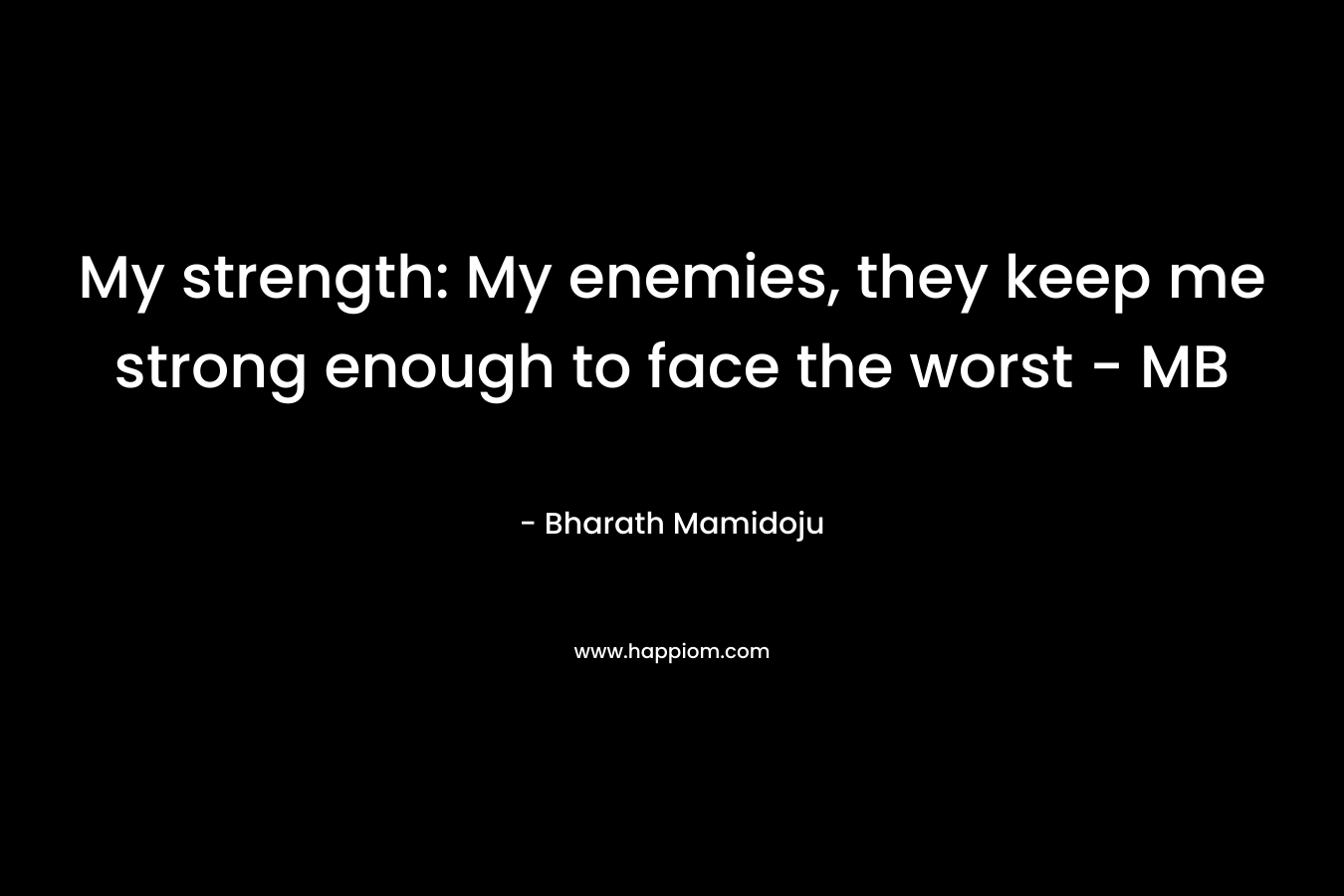 My strength: My enemies, they keep me strong enough to face the worst – MB – Bharath Mamidoju