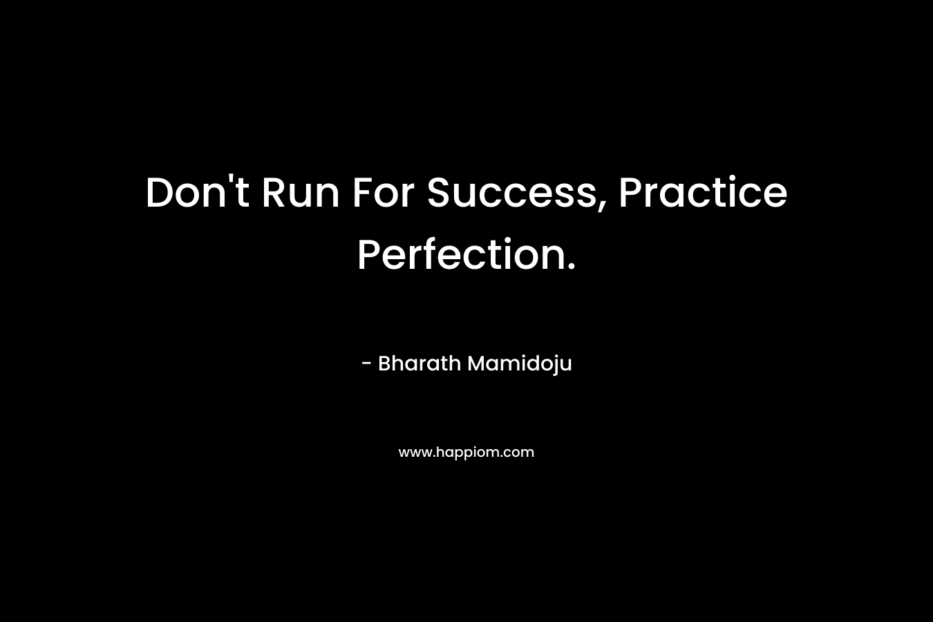Don’t Run For Success, Practice Perfection. – Bharath Mamidoju