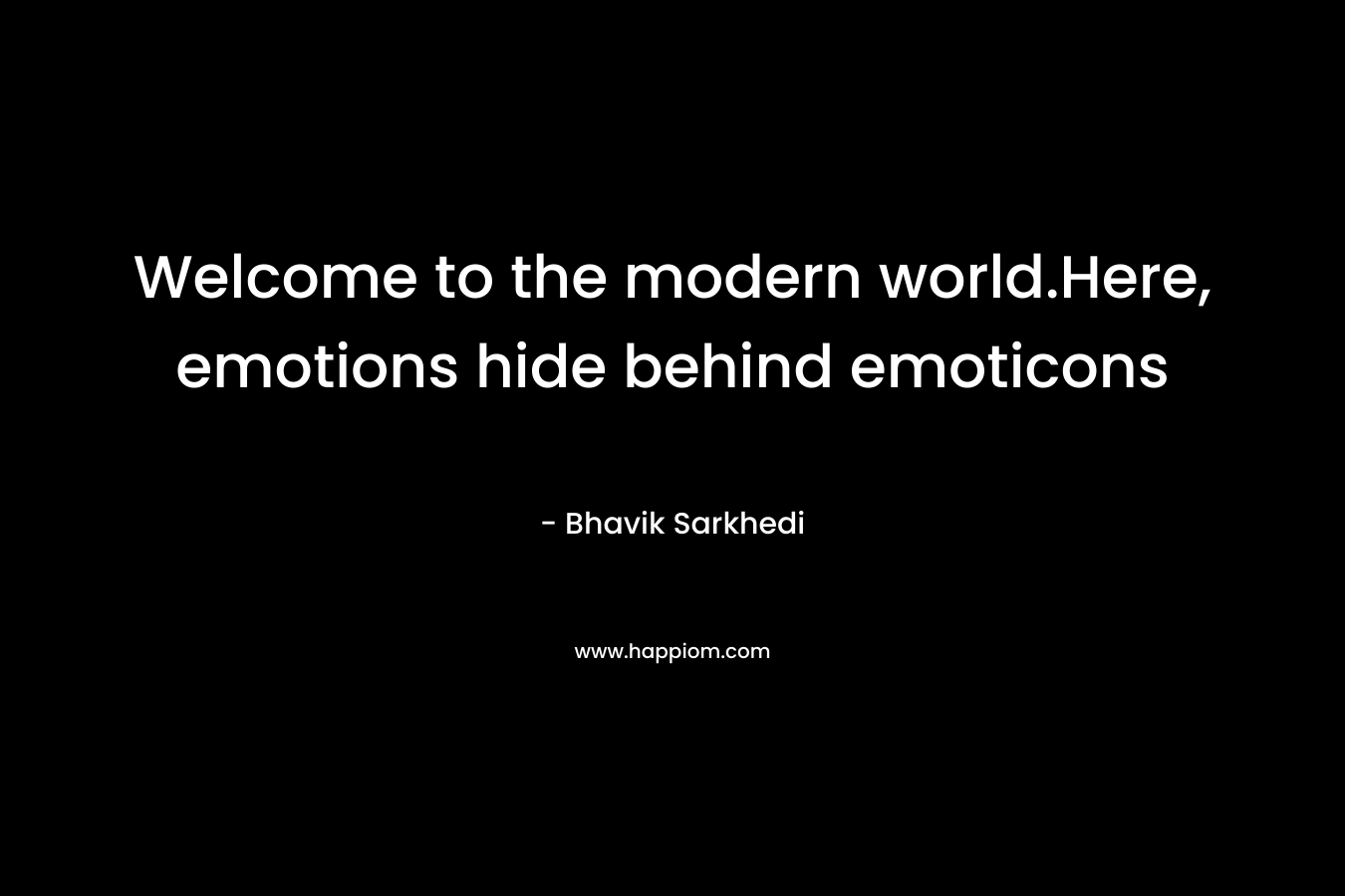 Welcome to the modern world.Here, emotions hide behind emoticons