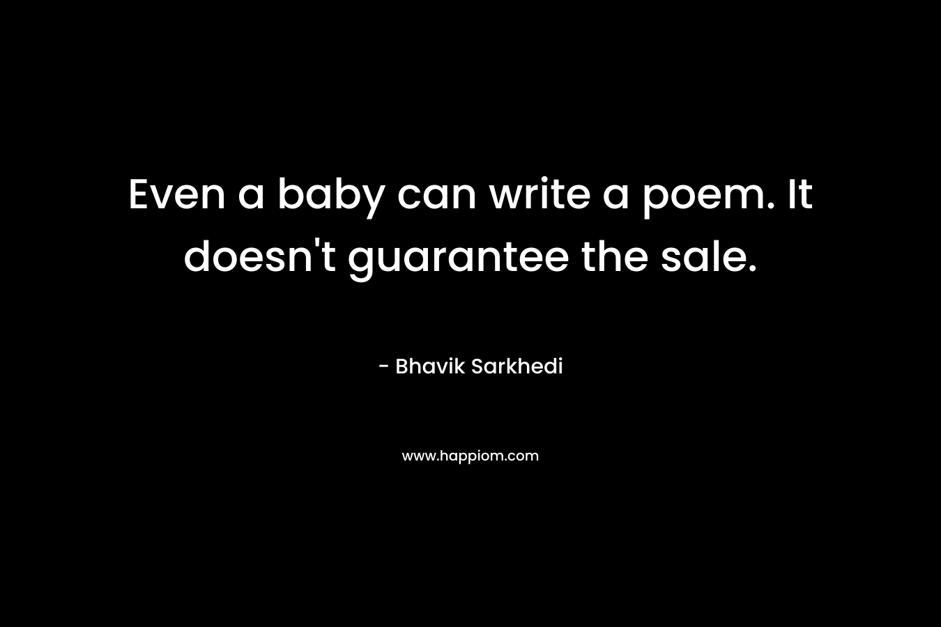 Even a baby can write a poem. It doesn’t guarantee the sale. – Bhavik Sarkhedi