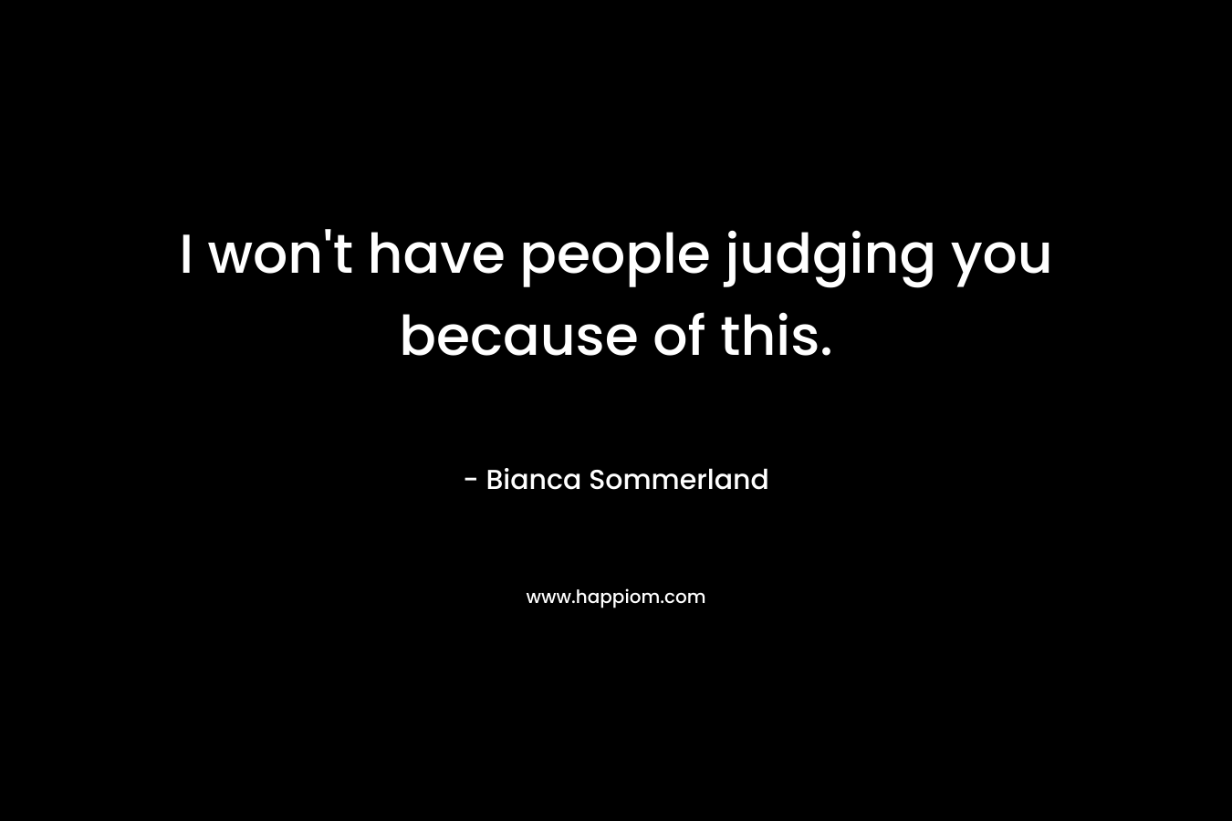 I won't have people judging you because of this.