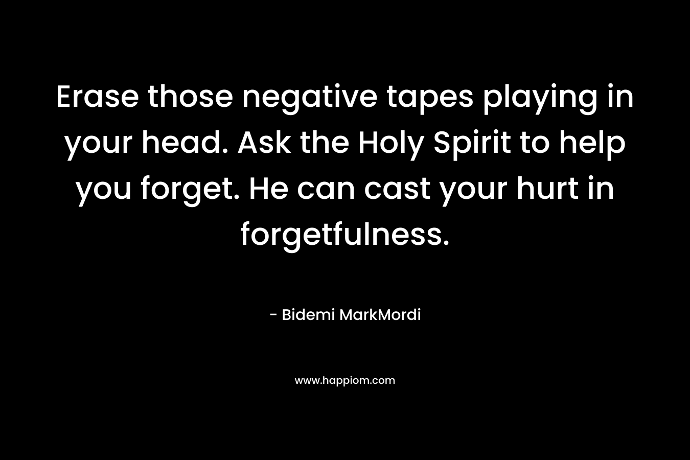 Erase those negative tapes playing in your head. Ask the Holy Spirit to help you forget. He can cast your hurt in forgetfulness.