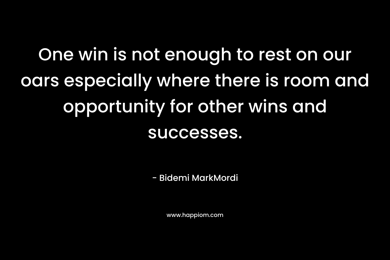 One win is not enough to rest on our oars especially where there is room and opportunity for other wins and successes. – Bidemi MarkMordi
