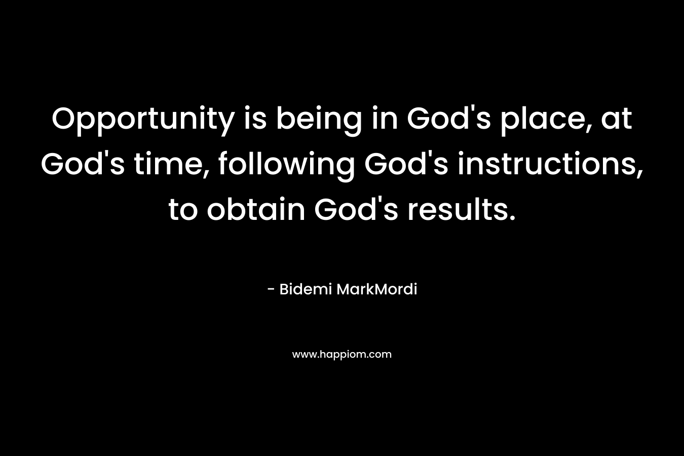 Opportunity is being in God's place, at God's time, following God's instructions, to obtain God's results.