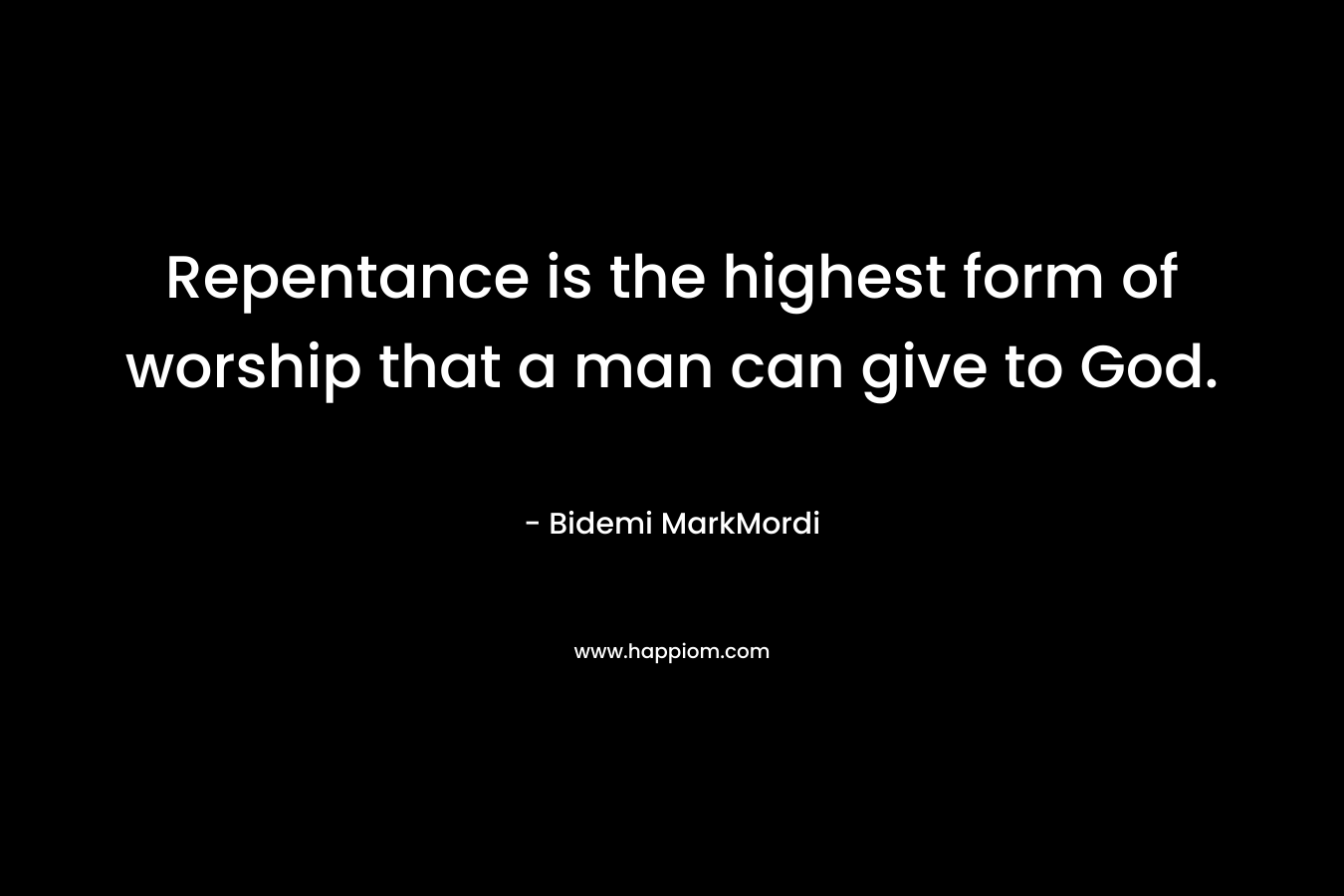 Repentance is the highest form of worship that a man can give to God. – Bidemi MarkMordi