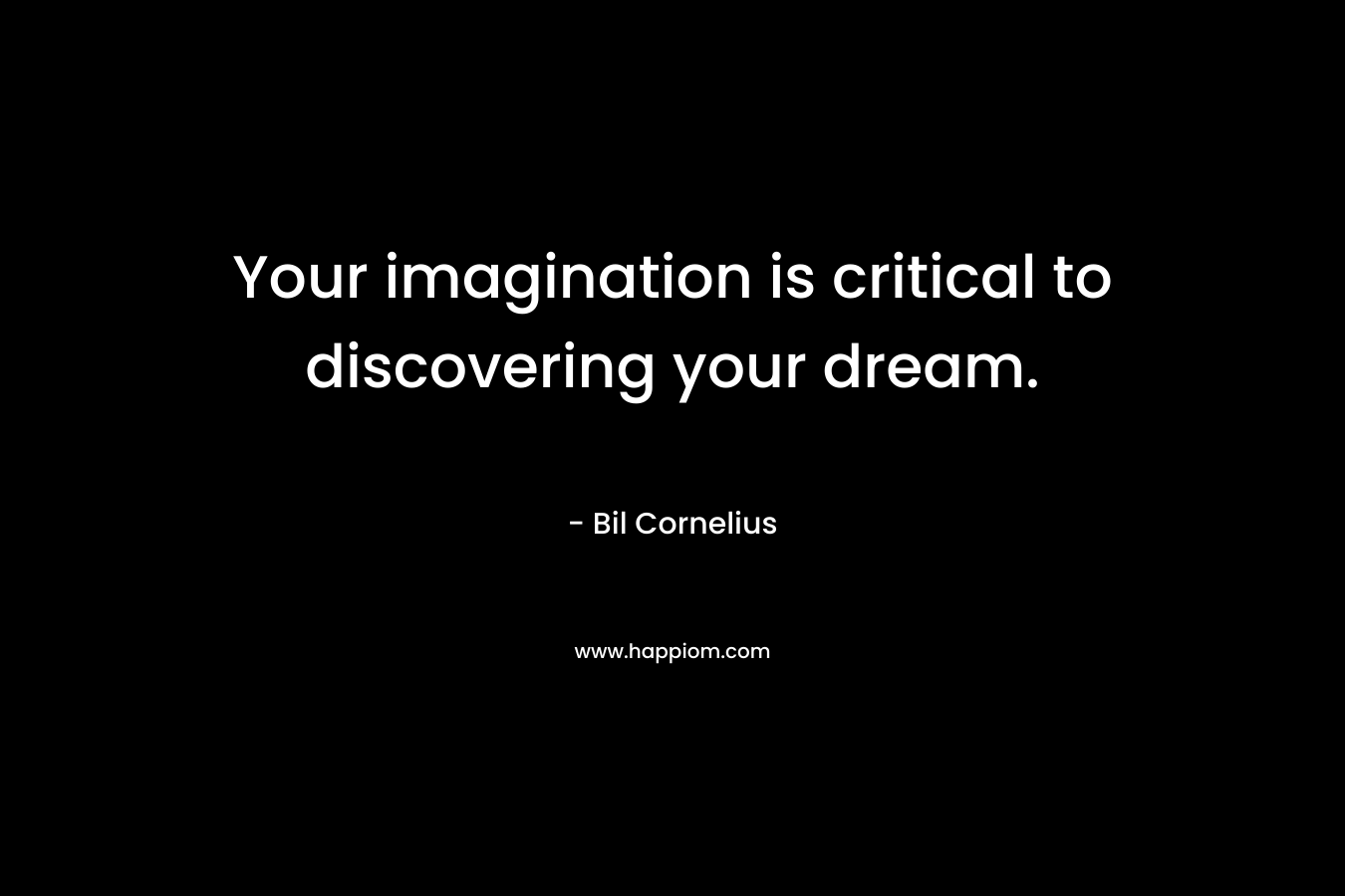 Your imagination is critical to discovering your dream.