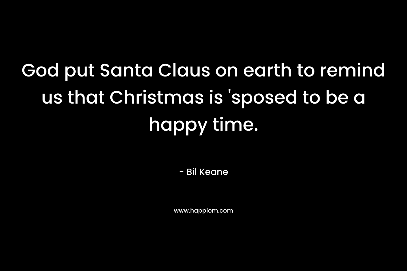 God put Santa Claus on earth to remind us that Christmas is 'sposed to be a happy time.