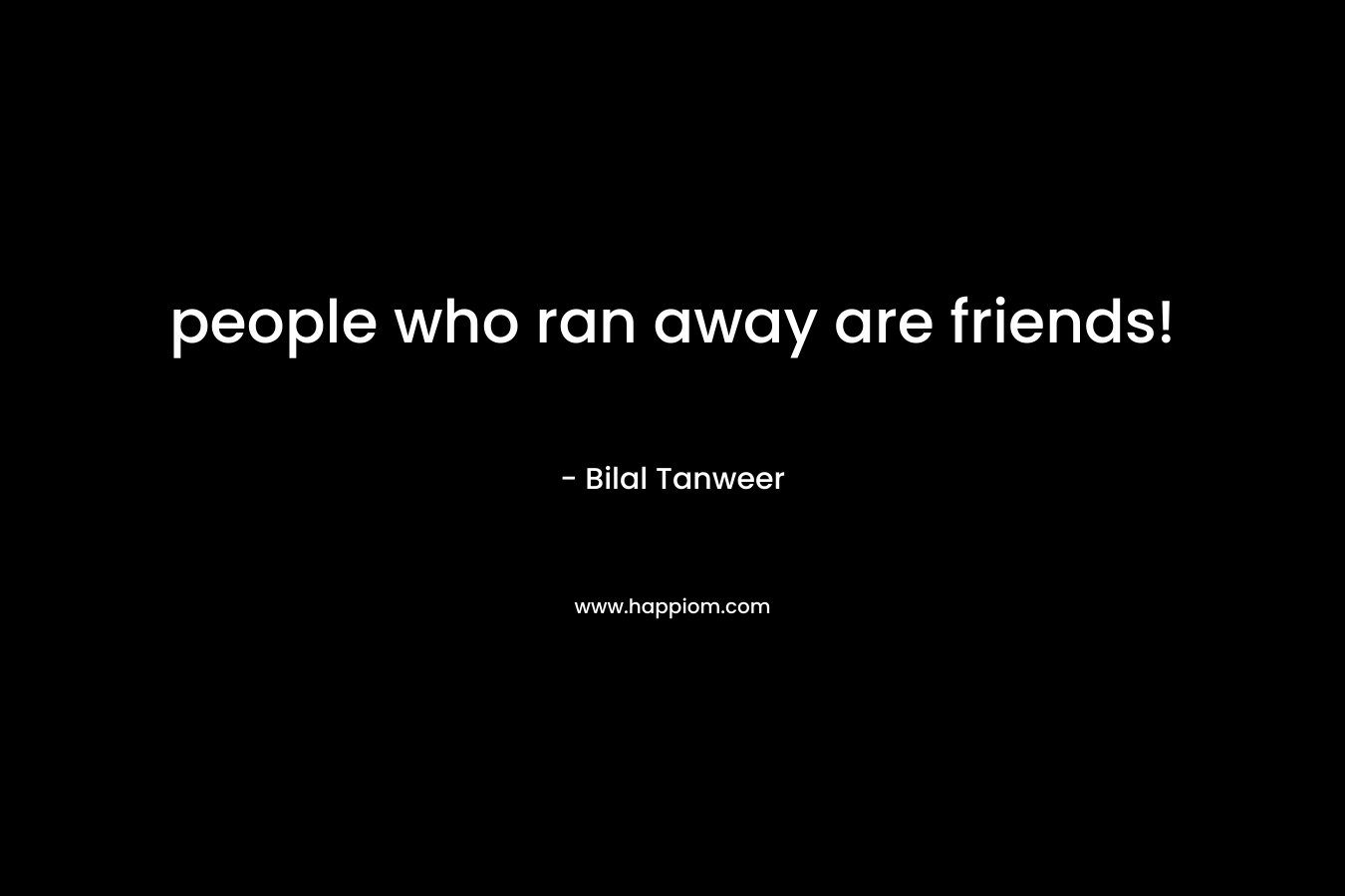 people who ran away are friends!
