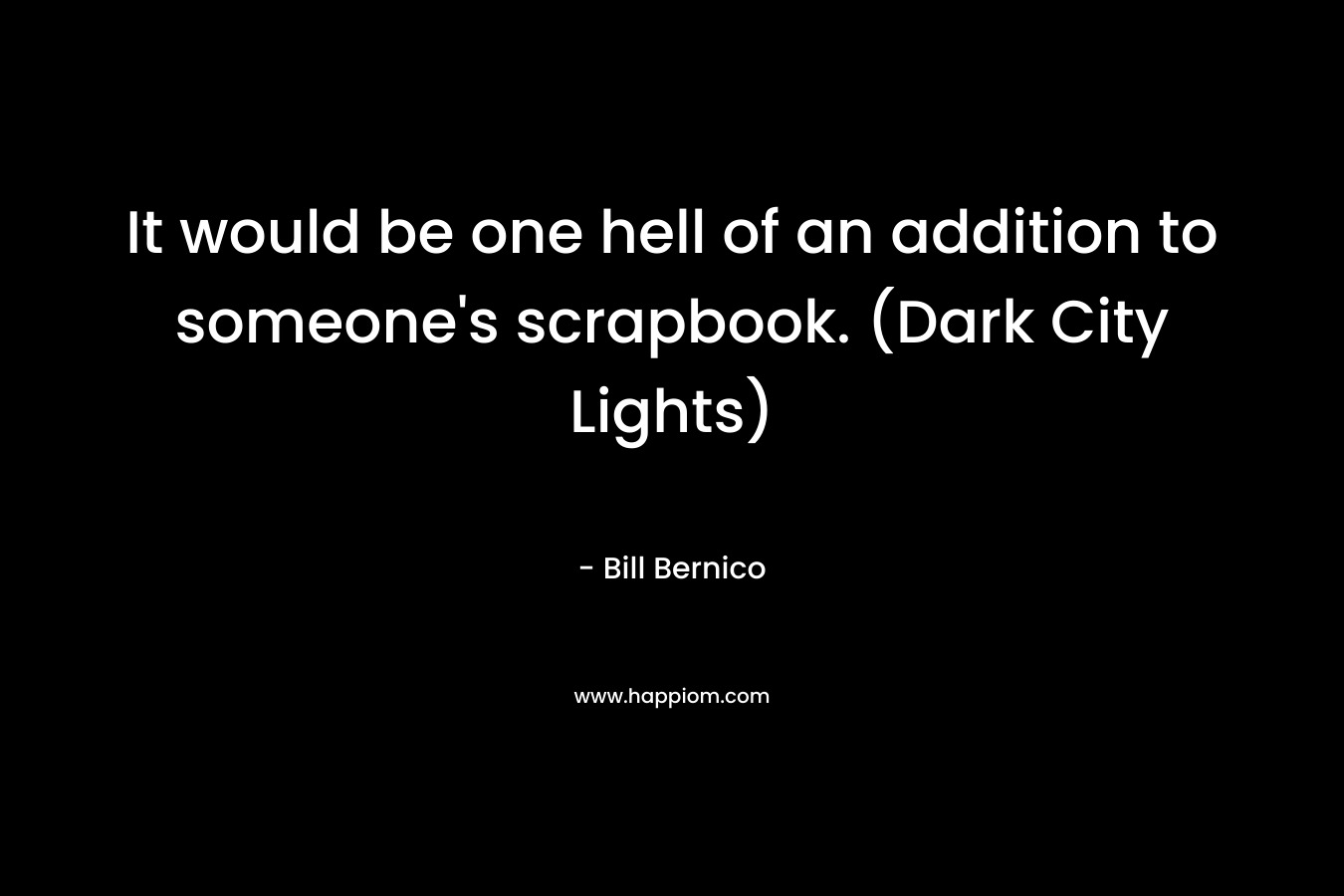 It would be one hell of an addition to someone’s scrapbook. (Dark City Lights) – Bill Bernico