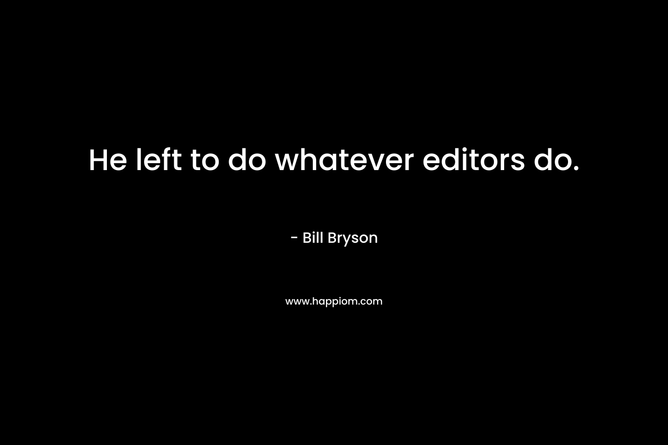 He left to do whatever editors do. – Bill Bryson