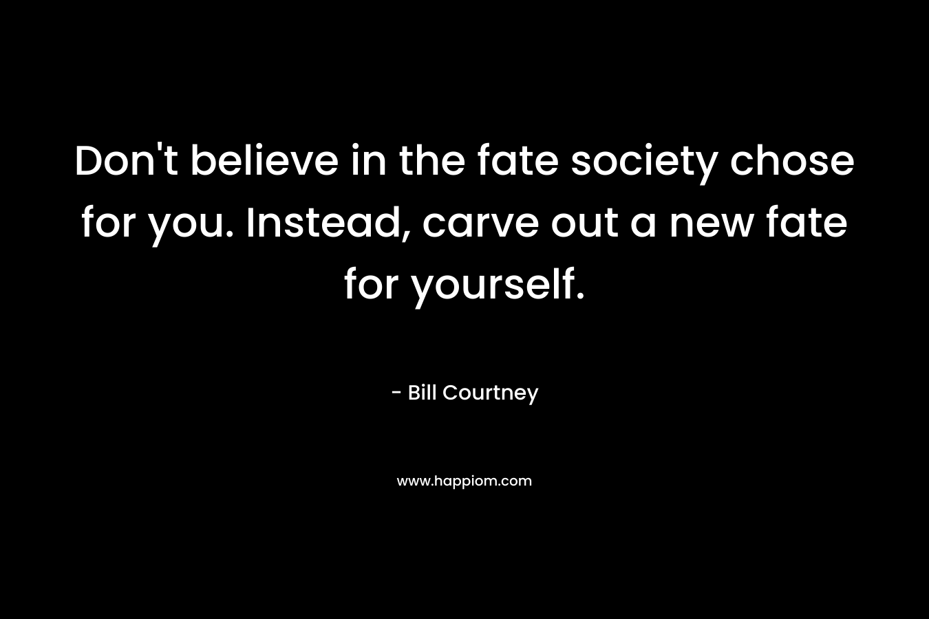 Don't believe in the fate society chose for you. Instead, carve out a new fate for yourself.