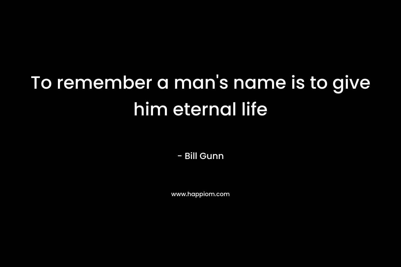 To remember a man's name is to give him eternal life