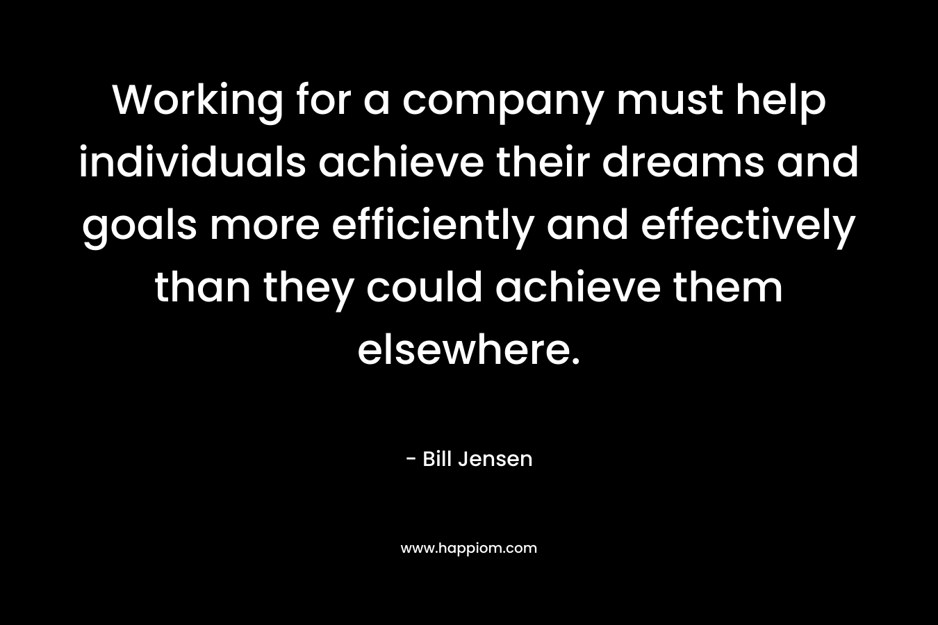 Working for a company must help individuals achieve their dreams and goals more efficiently and effectively than they could achieve them elsewhere.