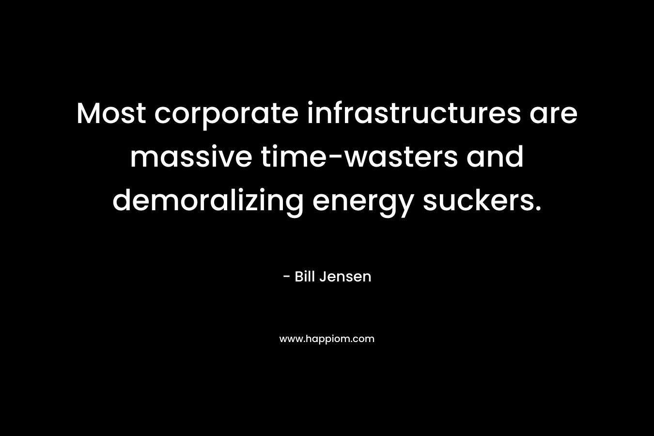 Most corporate infrastructures are massive time-wasters and demoralizing energy suckers.