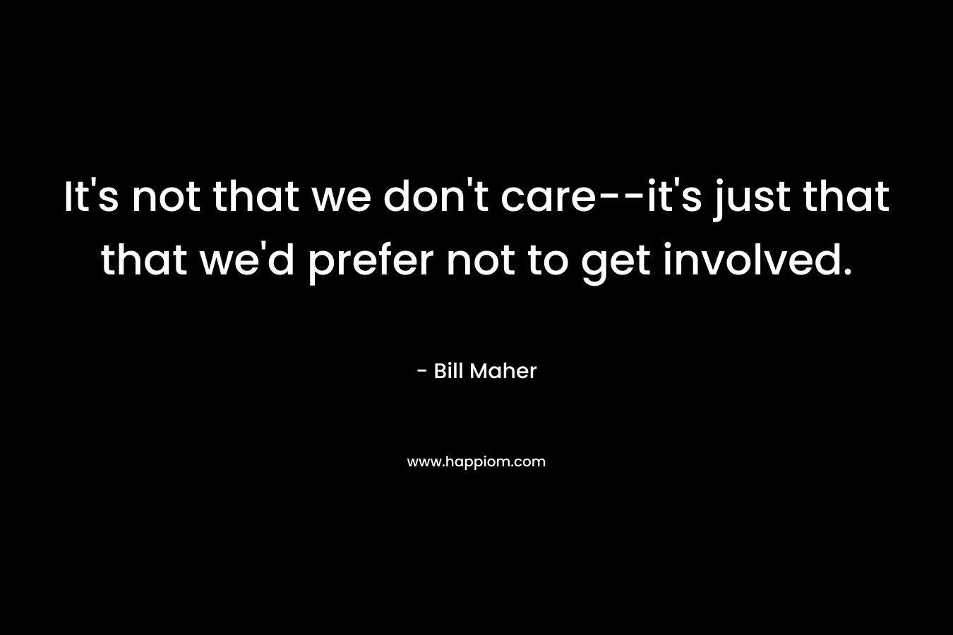 It's not that we don't care--it's just that that we'd prefer not to get involved.