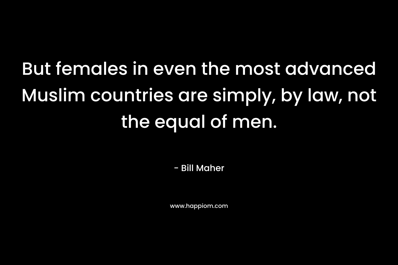 But females in even the most advanced Muslim countries are simply, by law, not the equal of men.