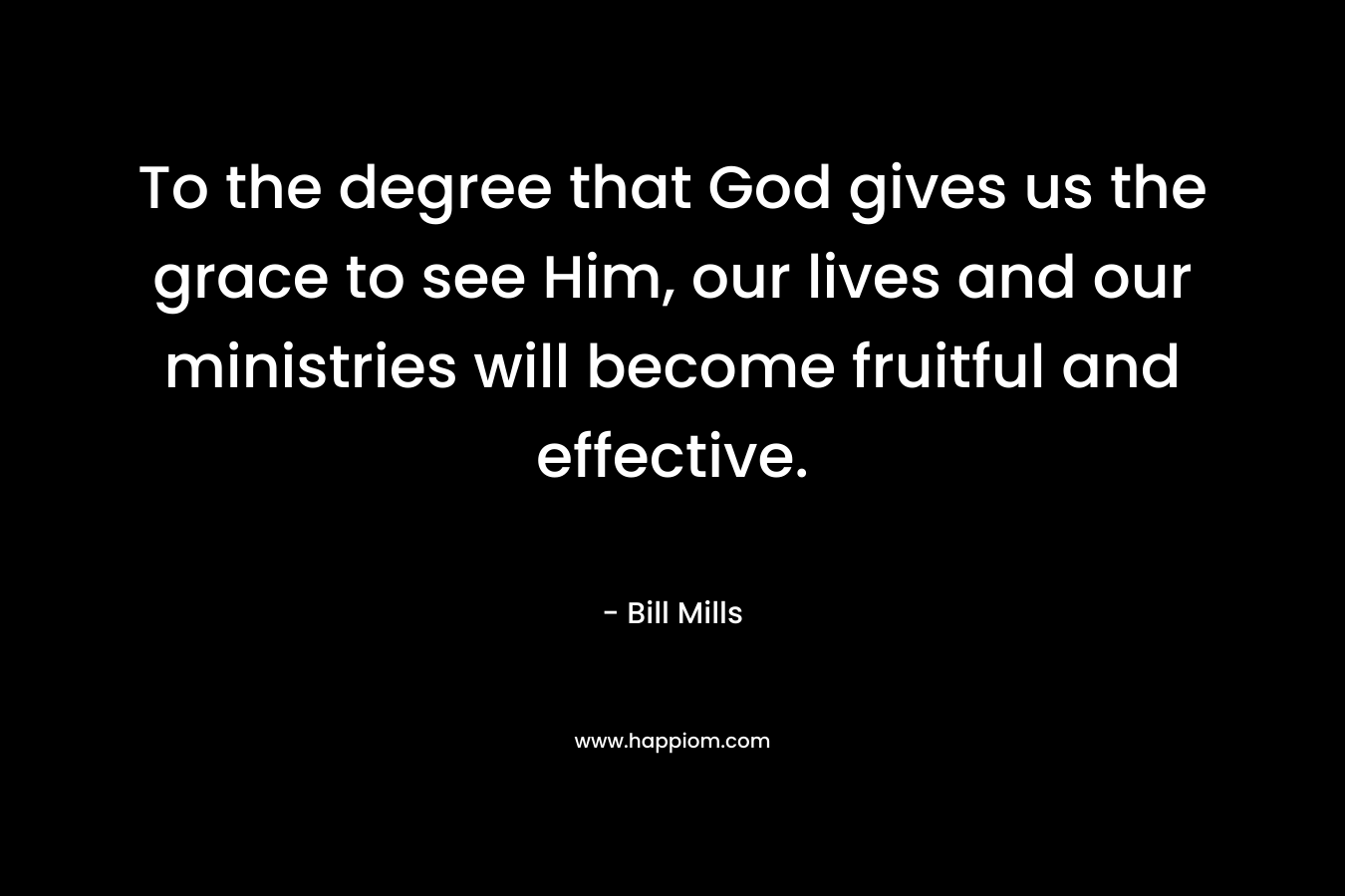 To the degree that God gives us the grace to see Him, our lives and our ministries will become fruitful and effective.
