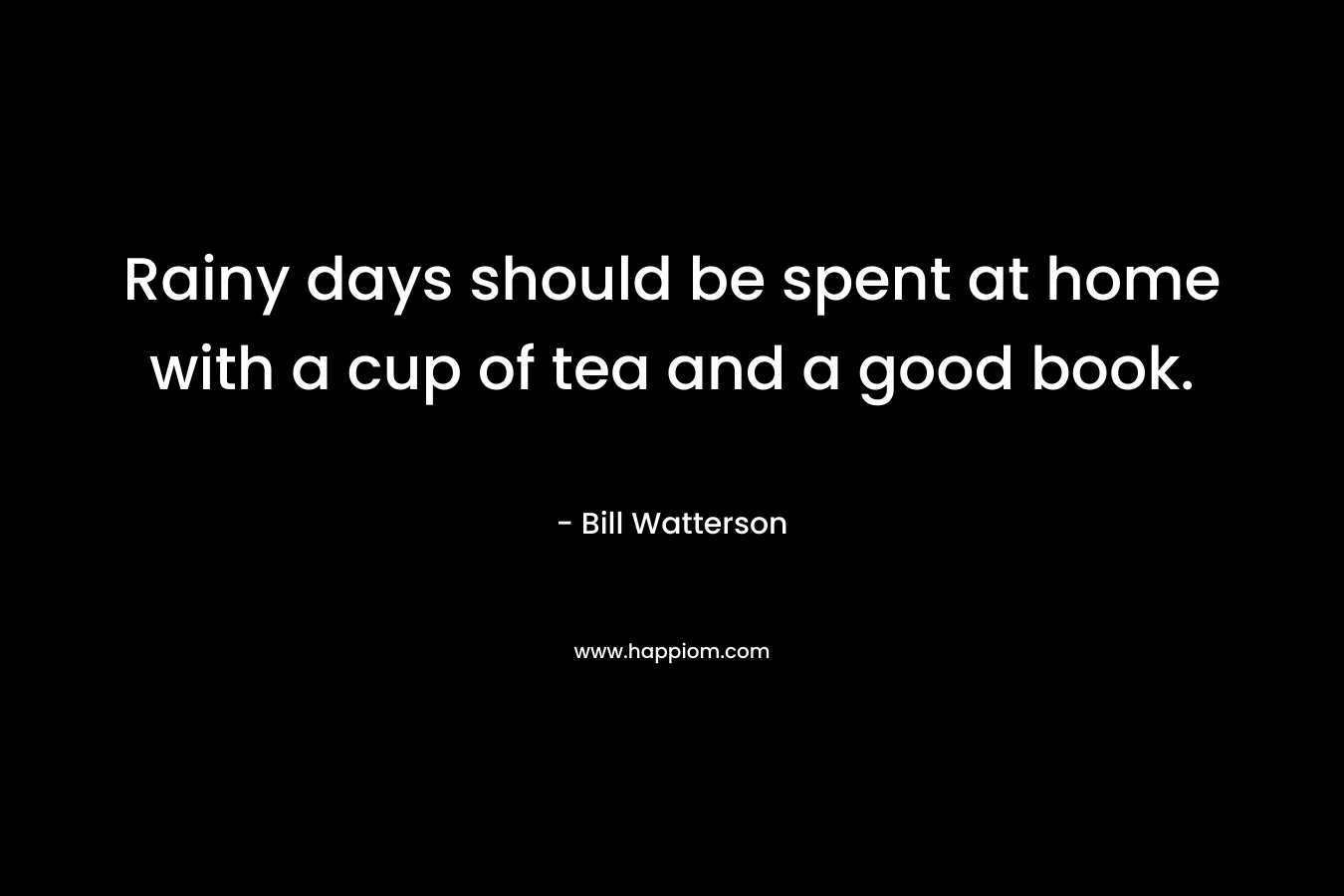 Rainy days should be spent at home with a cup of tea and a good book.