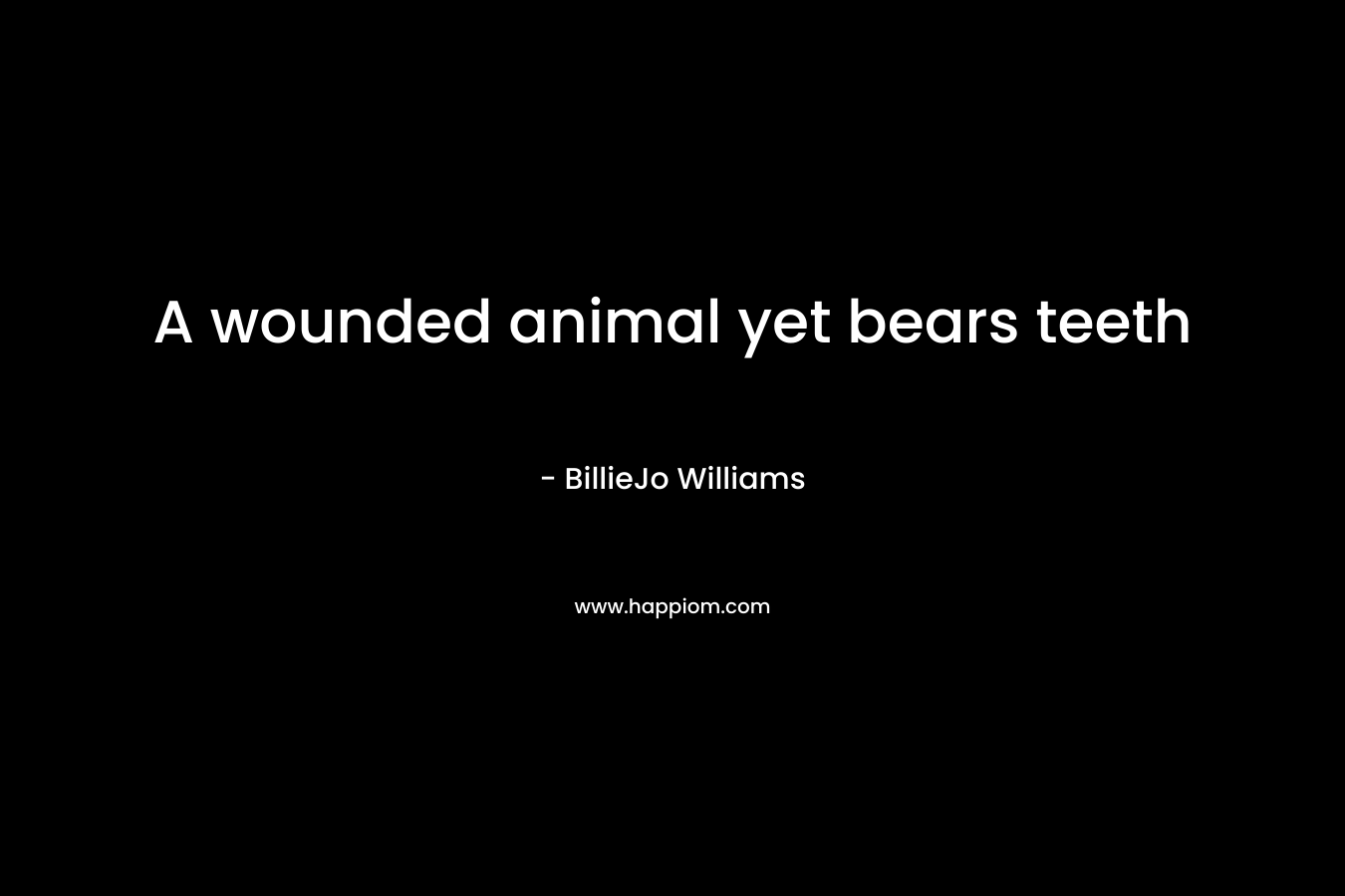 A wounded animal yet bears teeth – BillieJo Williams