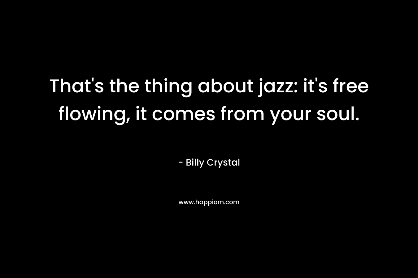 That's the thing about jazz: it's free flowing, it comes from your soul.