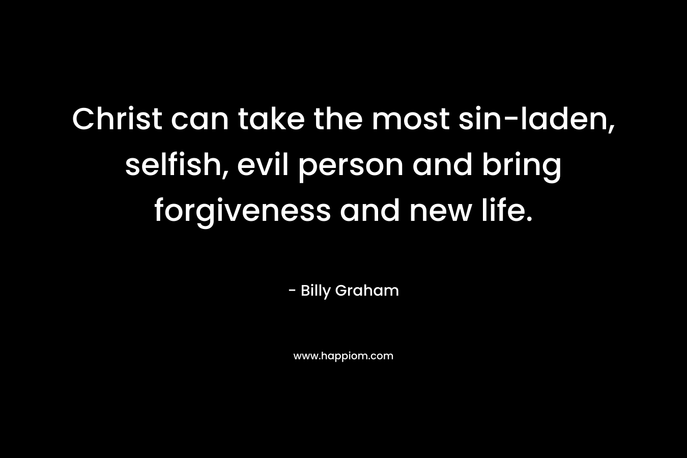 Christ can take the most sin-laden, selfish, evil person and bring forgiveness and new life.