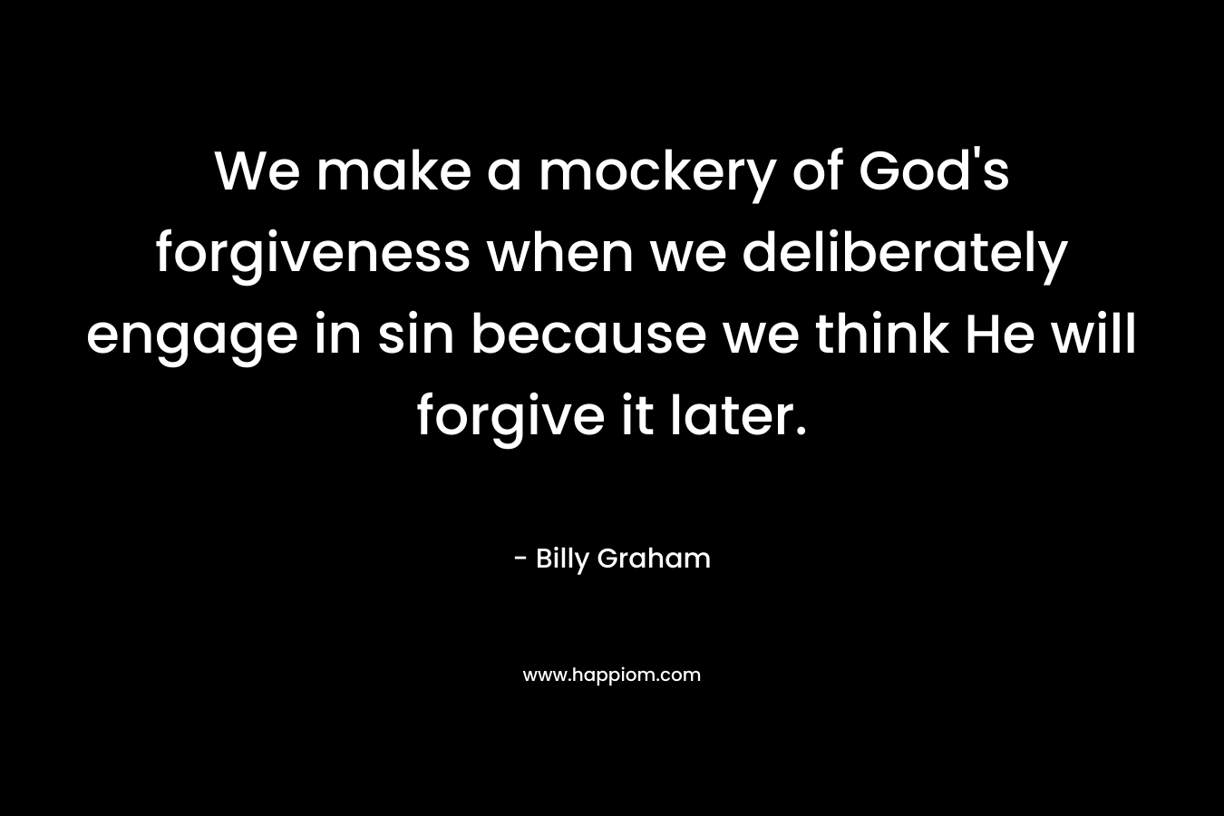 We make a mockery of God's forgiveness when we deliberately engage in sin because we think He will forgive it later.