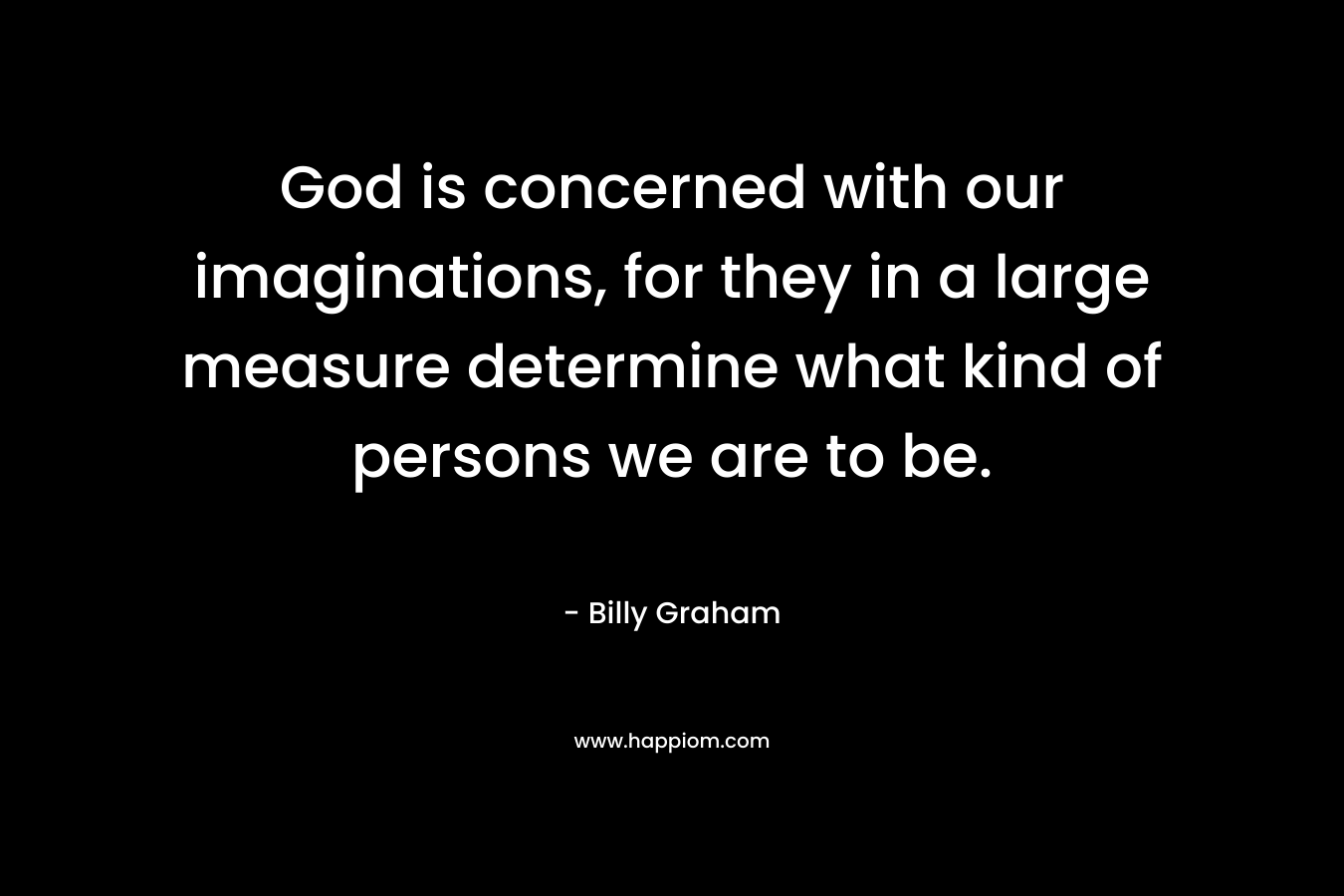 God is concerned with our imaginations, for they in a large measure determine what kind of persons we are to be.
