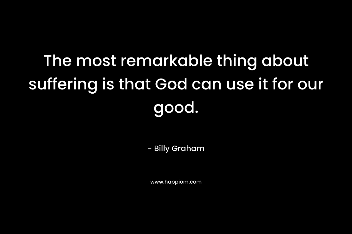 The most remarkable thing about suffering is that God can use it for our good.