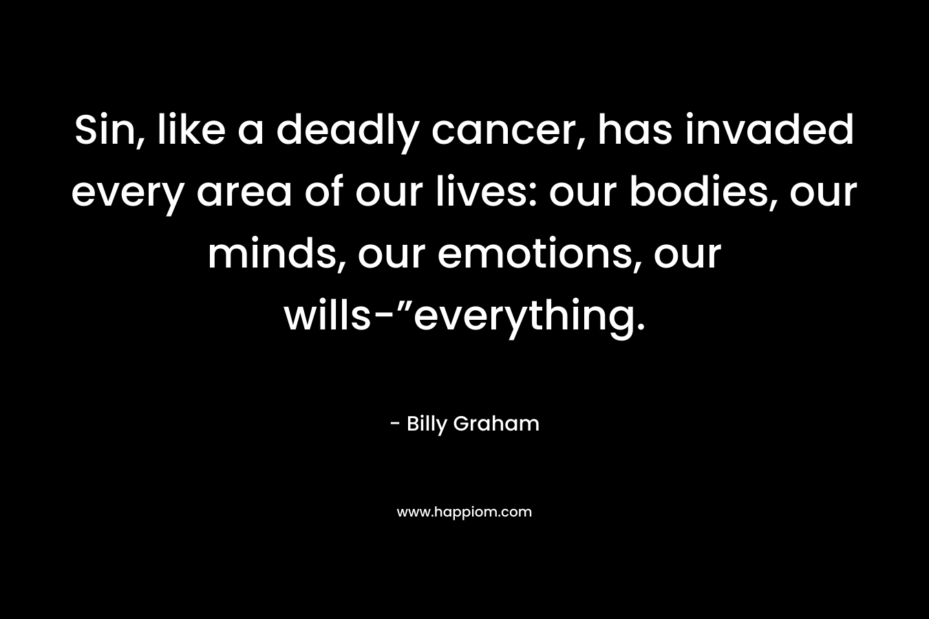 Sin, like a deadly cancer, has invaded every area of our lives: our bodies, our minds, our emotions, our wills-”everything.