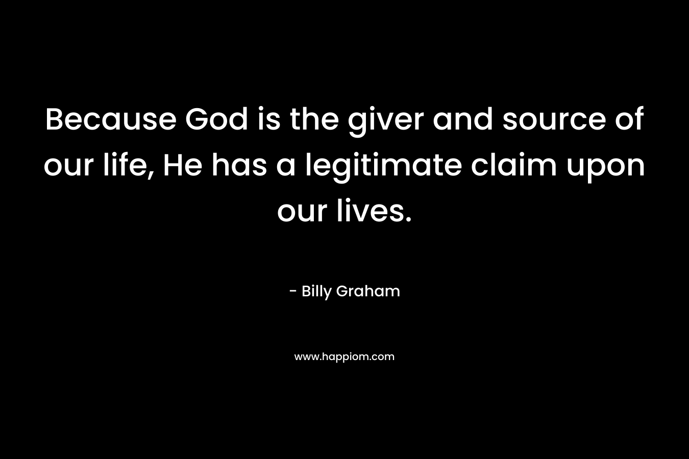 Because God is the giver and source of our life, He has a legitimate claim upon our lives.