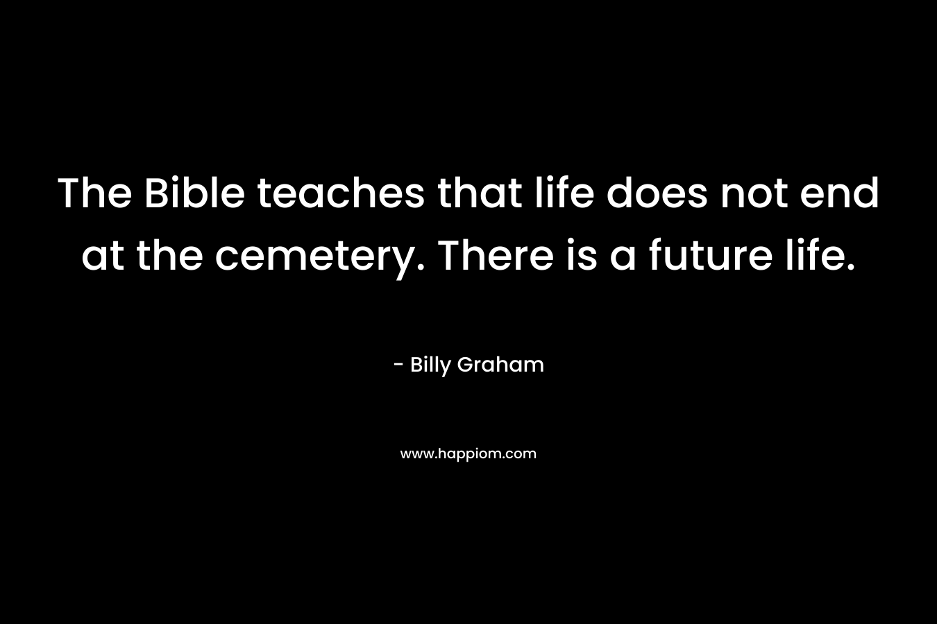The Bible teaches that life does not end at the cemetery. There is a future life.