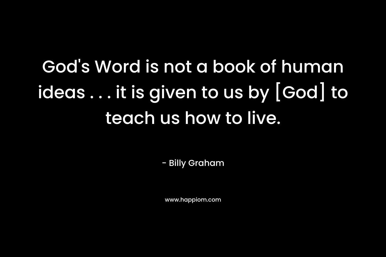 God's Word is not a book of human ideas . . . it is given to us by [God] to teach us how to live.