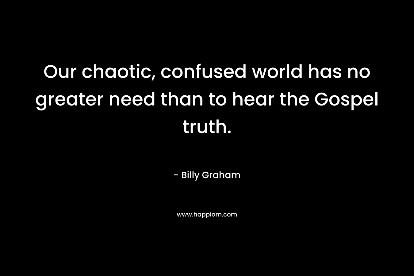Our chaotic, confused world has no greater need than to hear the Gospel truth.