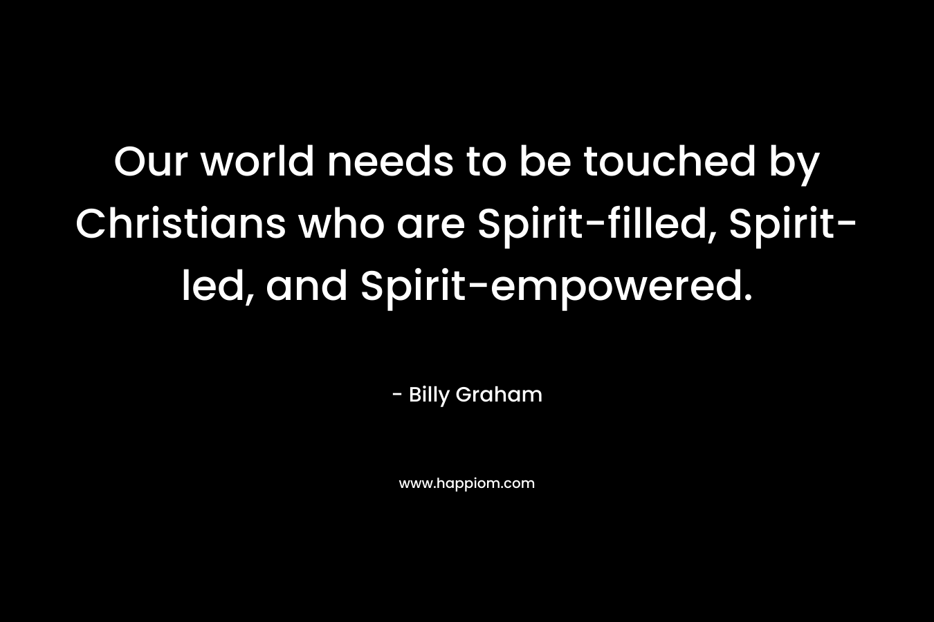 Our world needs to be touched by Christians who are Spirit-filled, Spirit-led, and Spirit-empowered.