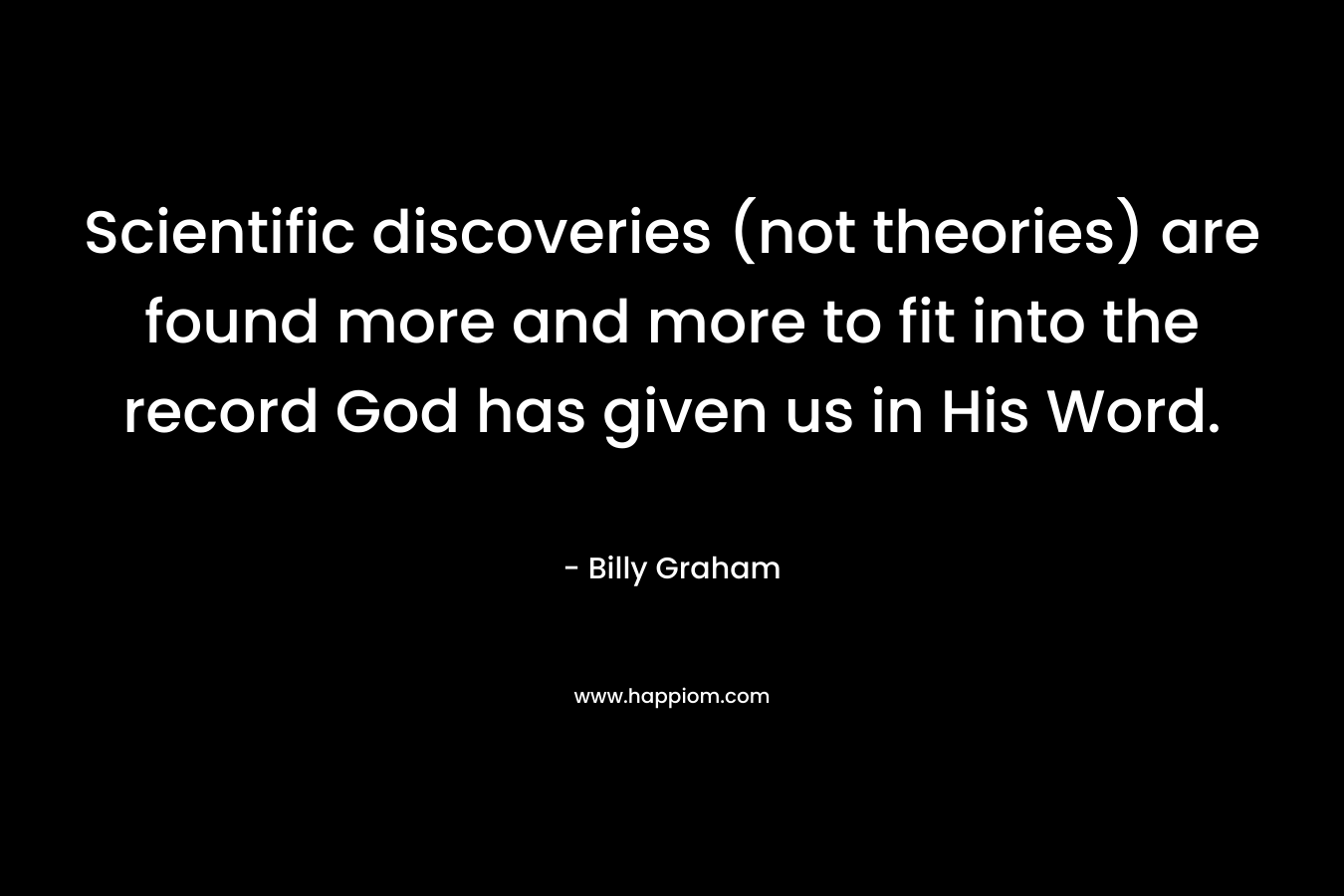 Scientific discoveries (not theories) are found more and more to fit into the record God has given us in His Word.