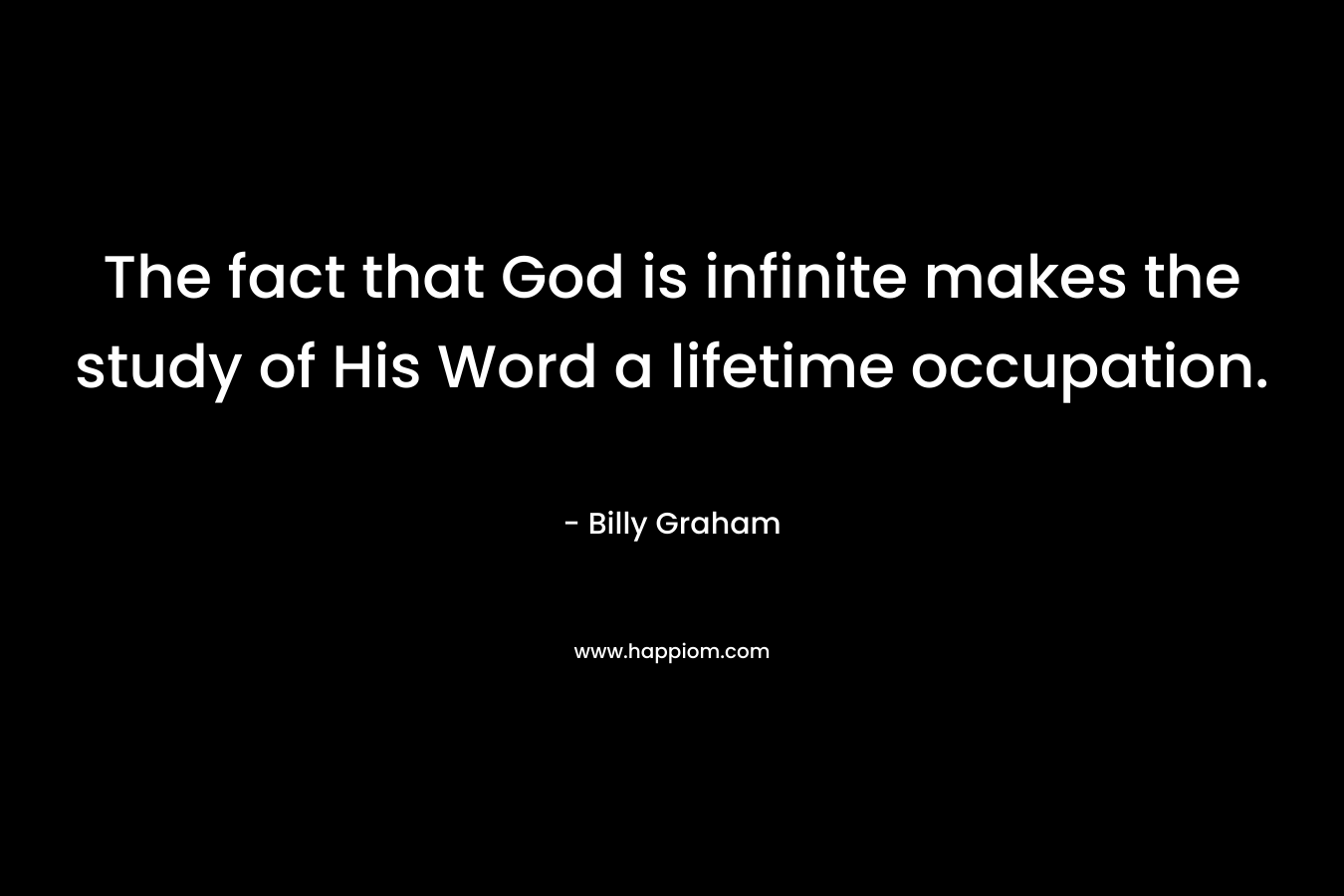 The fact that God is infinite makes the study of His Word a lifetime occupation.