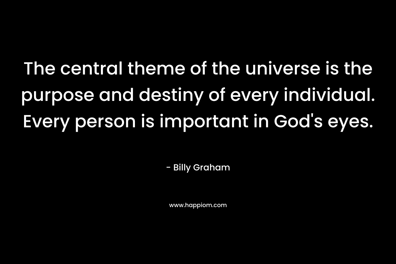The central theme of the universe is the purpose and destiny of every individual. Every person is important in God's eyes.