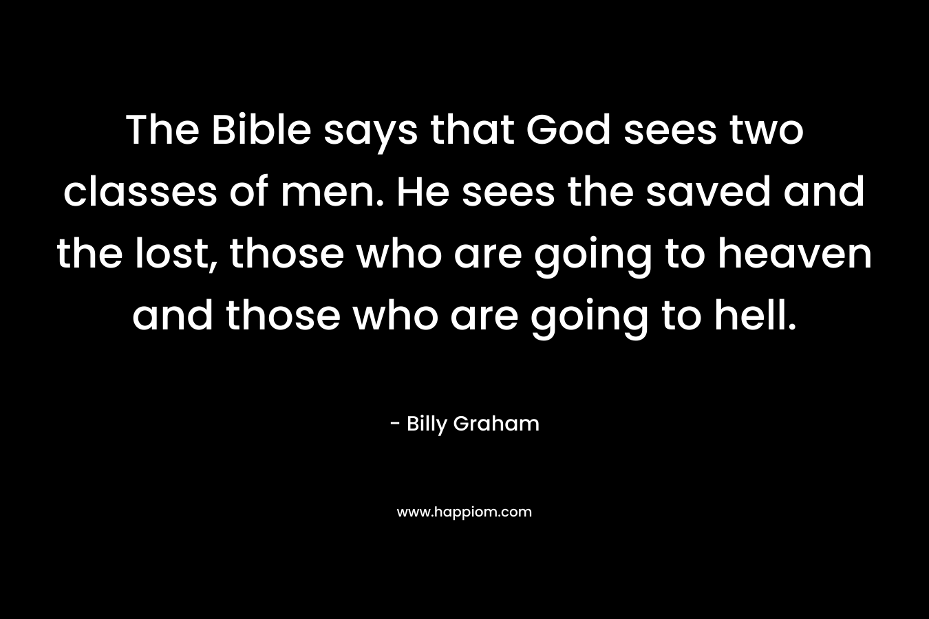 The Bible says that God sees two classes of men. He sees the saved and the lost, those who are going to heaven and those who are going to hell.